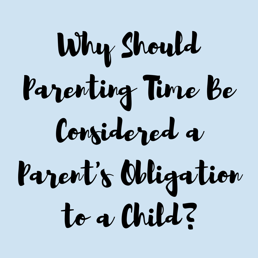 Why Should Parenting Time Be Considered a Parent's Obligation to a Child?