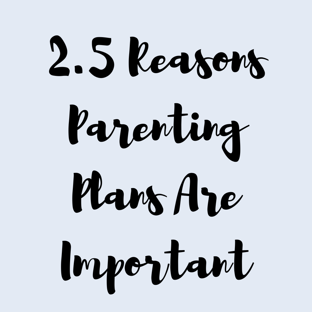 2.5 Reasons Parenting Plans Are Important