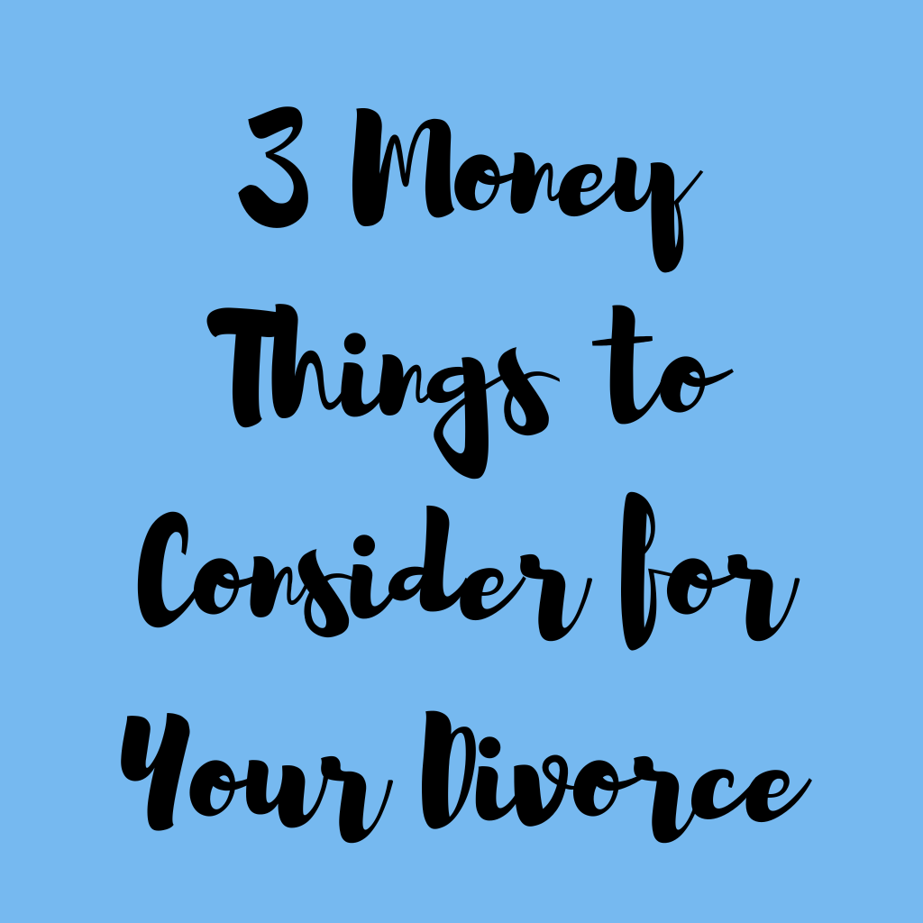 3 Money Things to Consider for Your Divorce