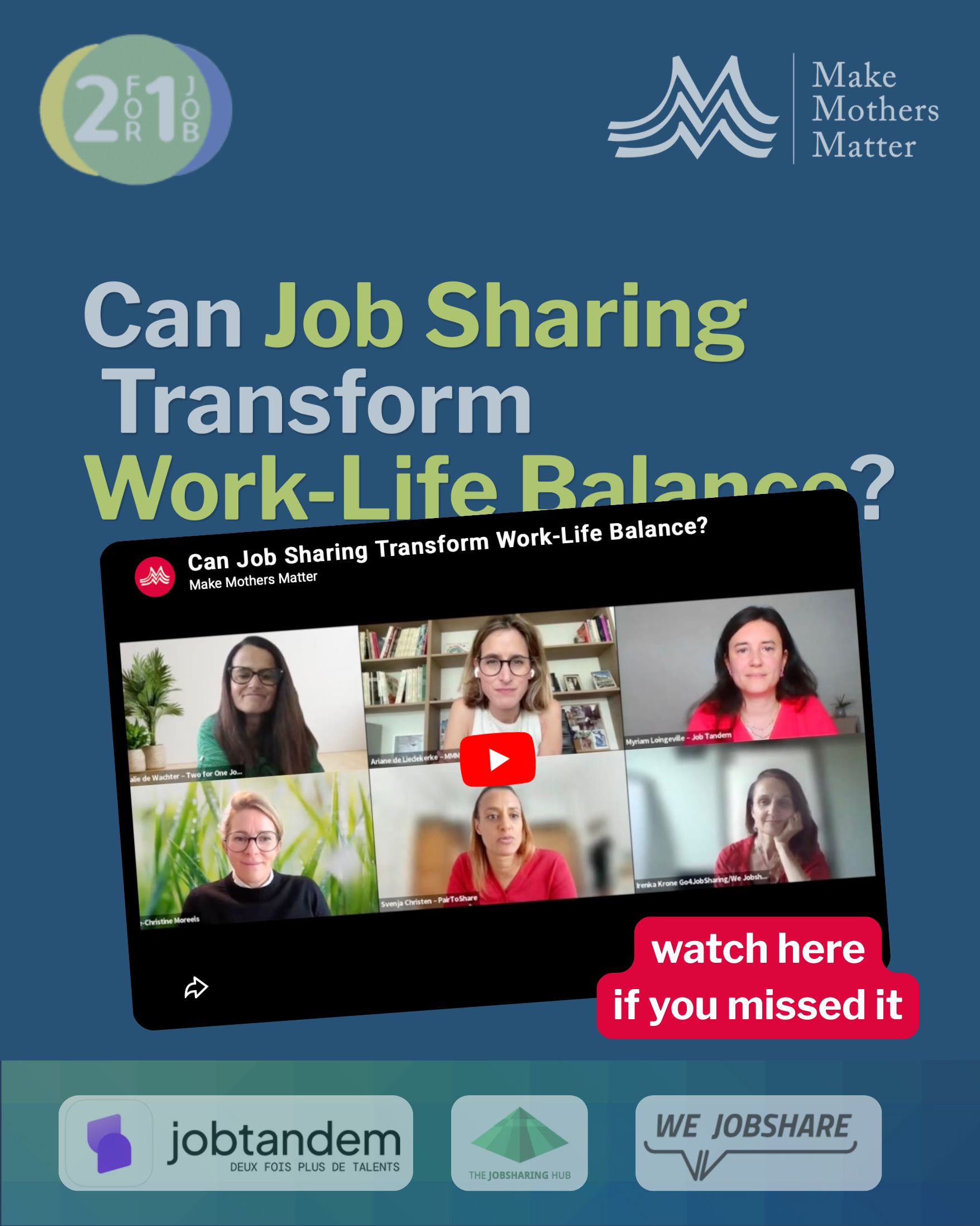 Promotional graphic for a Make Mothers Matter webinar titled "Can Job Sharing Transform Work-Life Balance?" on a blue background. The title appears in large white and green text beneath the logos of Make Mothers Matter and Two for One Job. A tilted screenshot of the webinar recording is displayed in the centre, showing six women speakers in a video call. A red YouTube play button overlays the image, with a pink label reading "watch here if you missed it." Along the bottom are the logos of partner organisations Job Tandem, The Job Sharing Hub and We Jobshare. The graphic promotes access to the webinar recording on job sharing and flexible work.