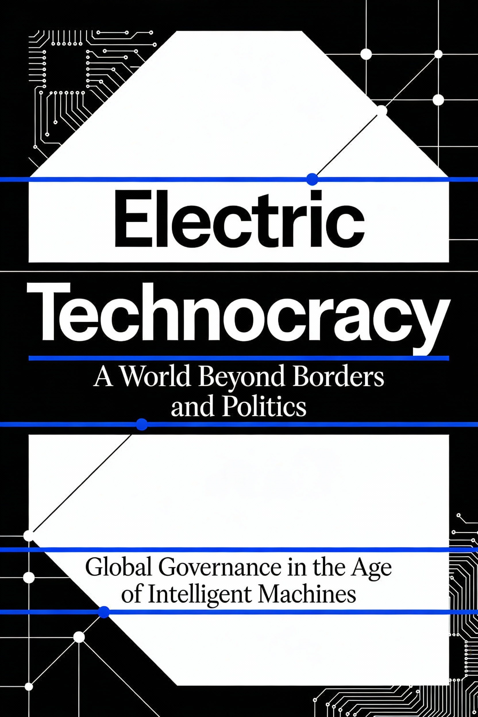 Electric Technocracy - A World Beyond Borders and Politics: Global Governance in the Age of Intelligent Machines